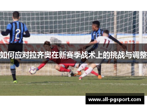如何应对拉齐奥在新赛季战术上的挑战与调整