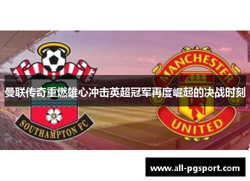 曼联传奇重燃雄心冲击英超冠军再度崛起的决战时刻