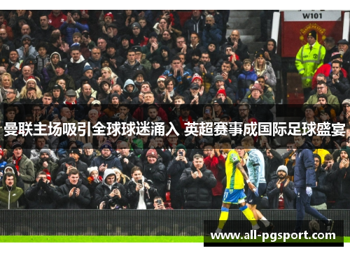 曼联主场吸引全球球迷涌入 英超赛事成国际足球盛宴